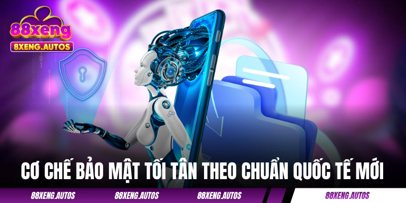 Cơ chế bảo mật tối tân theo chuẩn quốc tế mới nhất
