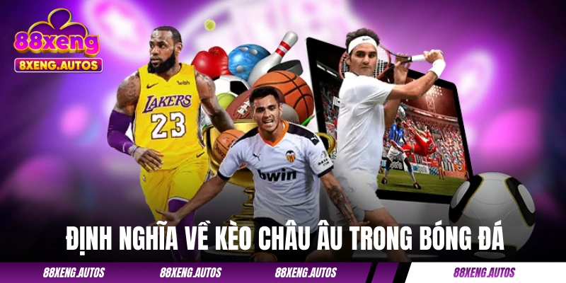 Định nghĩa nhanh gọn về kèo châu Âu trong bóng đá