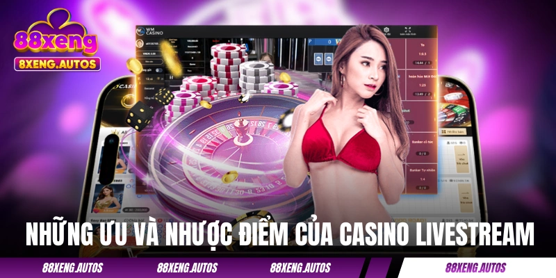 Những ưu và nhược điểm của thể loại casino livestream