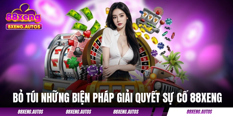 Bỏ túi những biện pháp giải quyết sự cố 88XENG