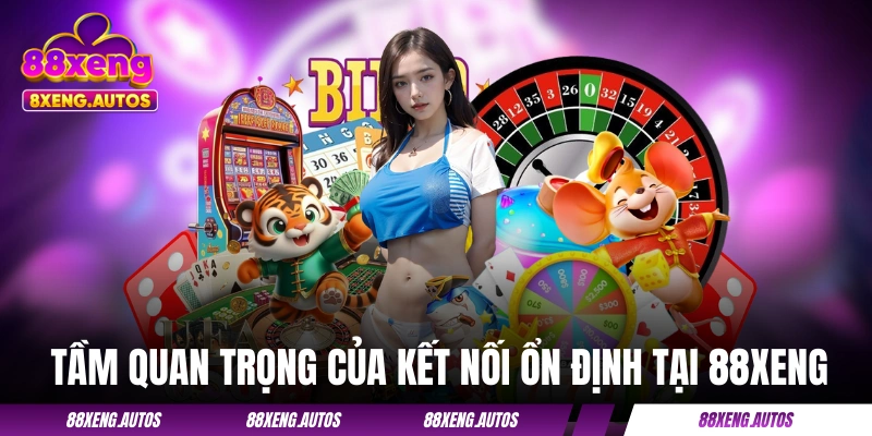 Tầm quan trọng của kết nối ổn định tại 88XENG